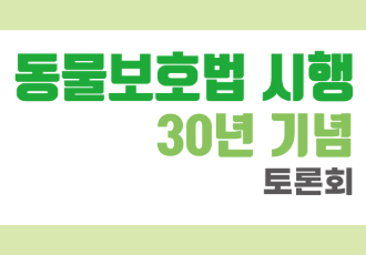 [국회 토론회] 🐄동물보호법 시행 30년 기념토론회 '동물보호법, 동물과 인간의 관계를 말하다'