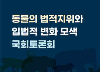 [토론회] 동물의 법적지위와 입법적 변화 모색 국회토론회