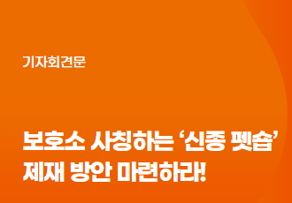 [공동기자회견문] 정부는 보호소 사칭하는 ‘신종 펫숍’ 제재 방안 마련하라!